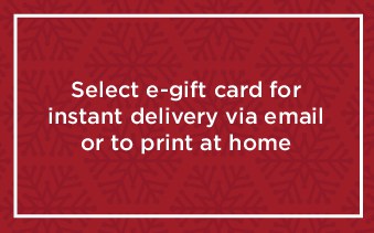 Select e-gift card for instant delivery via email or to print at home. Subject to terms & conditions.